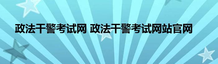 政法干警考试网 政法干警考试网站官网