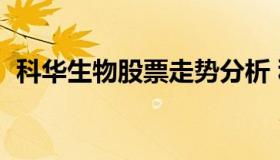 科华生物股票走势分析 科华生物最新股吧）