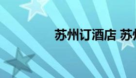 苏州订酒店 苏州旅店预定