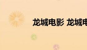 龙城电影 龙城电影演员表）