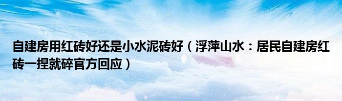 自建房用红砖好还是小水泥砖好（浮萍山水：居民自建房红砖一捏就碎官方回应）