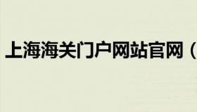 上海海关门户网站官网（上海海关门户网站）