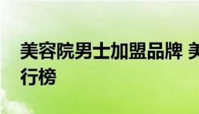 美容院男士加盟品牌 美容院男士加盟品牌排行榜
