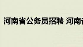 河南省公务员招聘 河南省公务员招聘信息网