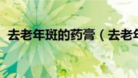 去老年斑的药膏（去老年斑的药膏是真的吗