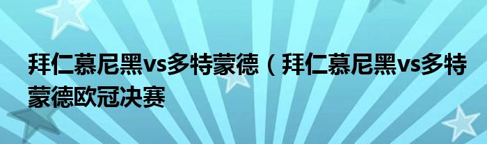 拜仁慕尼黑vs多特蒙德（拜仁慕尼黑vs多特蒙德欧冠决赛