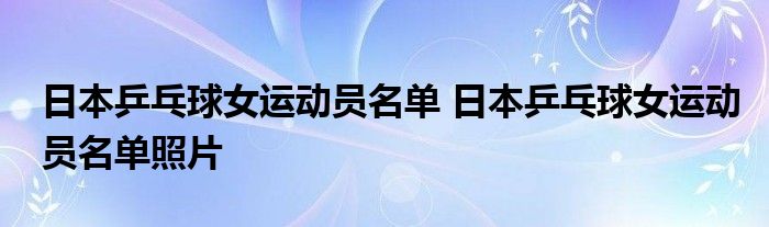 日本乒乓球女运动员名单 日本乒乓球女运动员名单照片