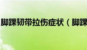 脚踝韧带拉伤症状（脚踝韧带拉伤症状有哪些