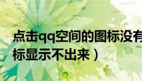 点击qq空间的图标没有网页出来（qq空间图标显示不出来）