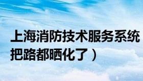 上海消防技术服务系统（上海消防：重庆高温把路都晒化了）