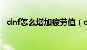 dnf怎么增加疲劳值（dnf恢复疲劳值方式