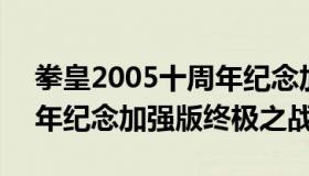 拳皇2005十周年纪念加强版 拳皇2005十周年纪念加强版终极之战