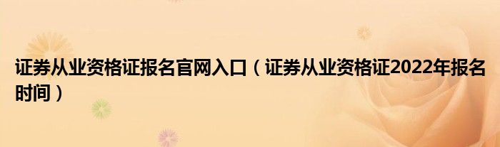 证券从业资格证报名官网入口（证券从业资格证2022年报名时间）