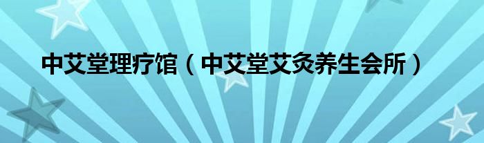 中艾堂理疗馆（中艾堂艾灸养生会所）