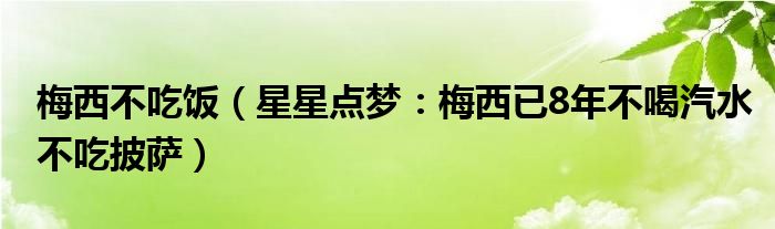 梅西不吃饭（星星点梦：梅西已8年不喝汽水不吃披萨）