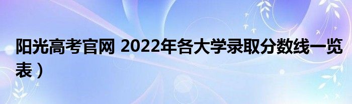 阳光高考官网 2022年各大学录取分数线一览表）