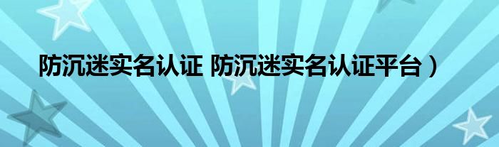 防沉迷实名认证 防沉迷实名认证平台）