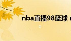 nba直播98篮球 nba 98直播）