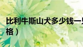 比利牛斯山犬多少钱一只（比利牛斯犬幼犬价格）