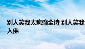 别人笑我太疯癫全诗 别人笑我太疯癫全诗句如果可以,我愿入佛