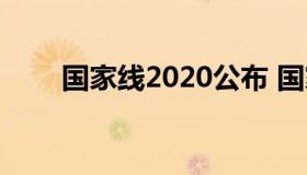 国家线2020公布 国家线2020时间）