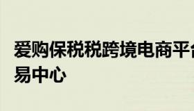 爱购保税税跨境电商平台（爱保税进口商品交易中心