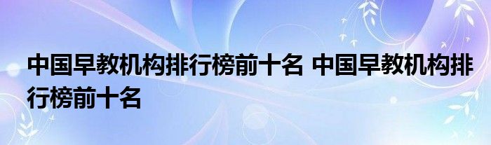 中国早教机构排行榜前十名 中国早教机构排行榜前十名