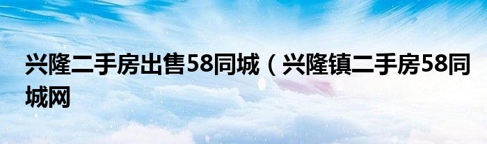 兴隆二手房出售58同城（兴隆镇二手房58同城网