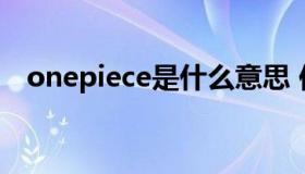 onepiece是什么意思 你知道onepiece吗