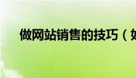 做网站销售的技巧（如何做好网站营销