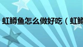 虹鳟鱼怎么做好吃（虹鳟鱼价格多少钱一斤）