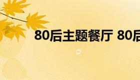 80后主题餐厅 80后主题餐厅名字