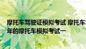 摩托车驾驶证模拟考试 摩托车驾驶证模拟考试科目一2022年的摩托车模拟考试一