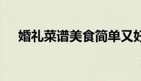 婚礼菜谱美食简单又好吃 婚礼宴席菜谱