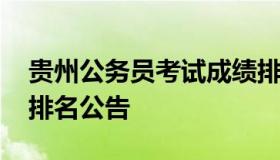 贵州公务员考试成绩排名 贵州公务员总成绩排名公告