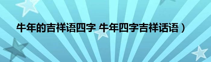 牛年的吉祥语四字 牛年四字吉祥话语）