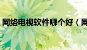 网络电视软件哪个好（网络电视哪款软件好）