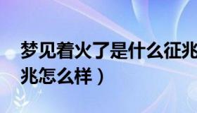 梦见着火了是什么征兆 梦见着火了是什么征兆怎么样）