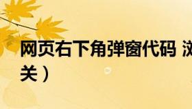 网页右下角弹窗代码 浏览器右下角弹窗怎么关）