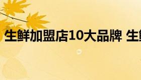 生鲜加盟店10大品牌 生鲜加盟连锁店有哪些