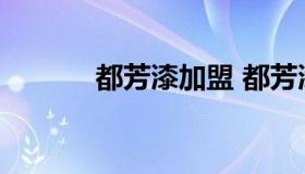 都芳漆加盟 都芳漆加盟店查询