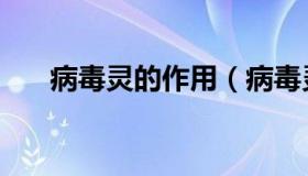 病毒灵的作用（病毒灵的作用和负责）