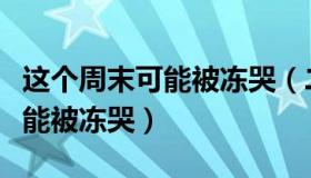 这个周末可能被冻哭（二嘻明月：这个周末可能被冻哭）