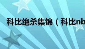 科比绝杀集锦（科比nba绝杀视频无水印）