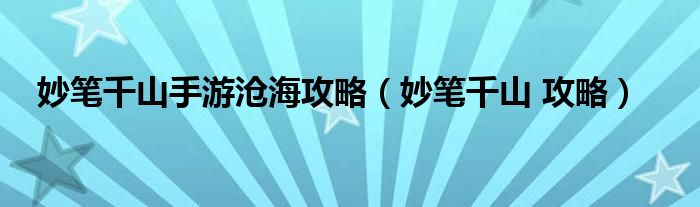 妙笔千山手游沧海攻略（妙笔千山 攻略）