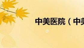 中美医院（中美医院电话