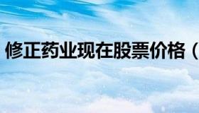 修正药业现在股票价格（修正药业股票市值）