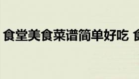 食堂美食菜谱简单好吃 食堂菜谱600例窍门）