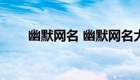 幽默网名 幽默网名大全2022最新版