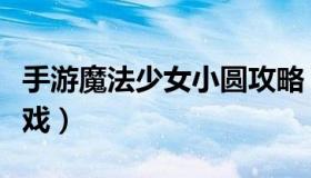 手游魔法少女小圆攻略（魔法少女小圆安卓游戏）